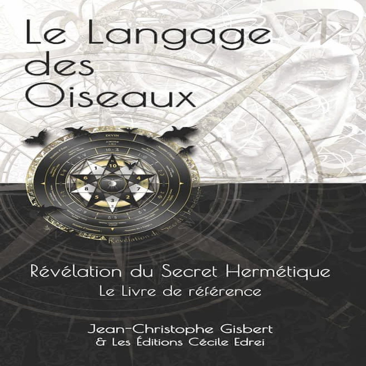 LE LANGAGE DES OISEAUX. REVELATION DU SECRET HERMETIQUE - LE LIVRE DE REFERENCE, Gisbert Jean-Christophe
