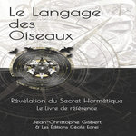 LE LANGAGE DES OISEAUX. REVELATION DU SECRET HERMETIQUE - LE LIVRE DE REFERENCE, Gisbert Jean-Christophe