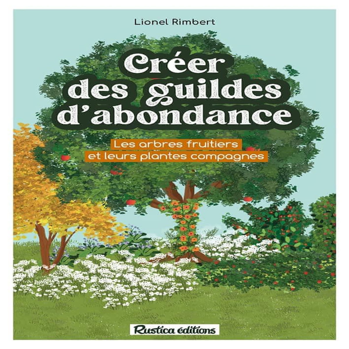 CREER DES GUILDES D'ABONDANCE. DES ARBRES FRUITIERS ET LEURS PLANTES COMPAGNES, Rimbert Lionel