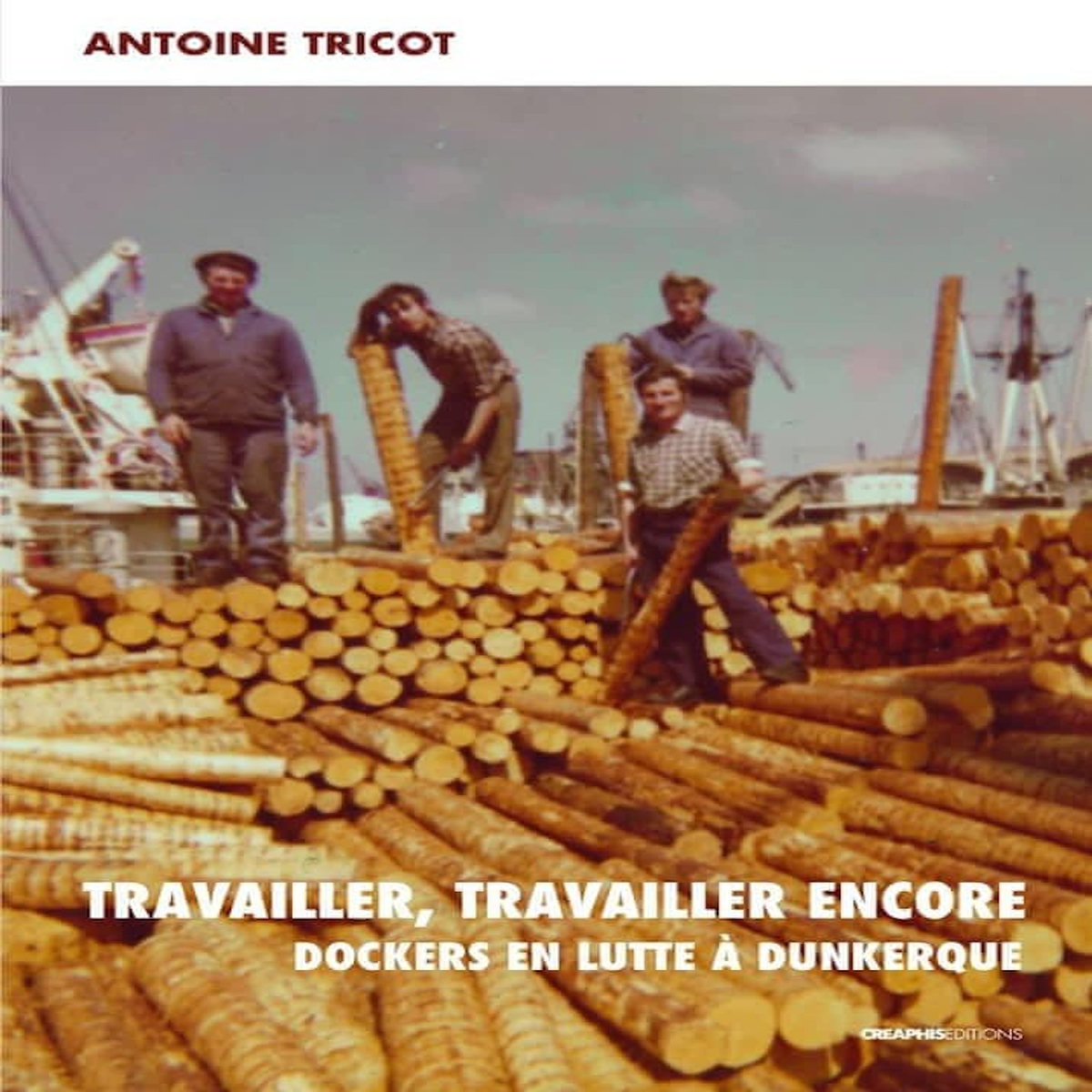 TRAVAILLER, TRAVAILLER ENCORE. DOCKERS EN LUTTE A DUNKERQUE, Tricot Antoine