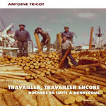 TRAVAILLER, TRAVAILLER ENCORE. DOCKERS EN LUTTE A DUNKERQUE, Tricot Antoine
