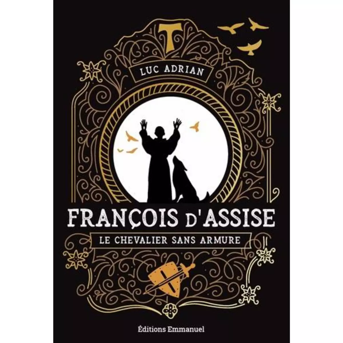  FRANCOIS D'ASSISE. LE CHEVALIER SANS ARMURE, Adrian Luc
