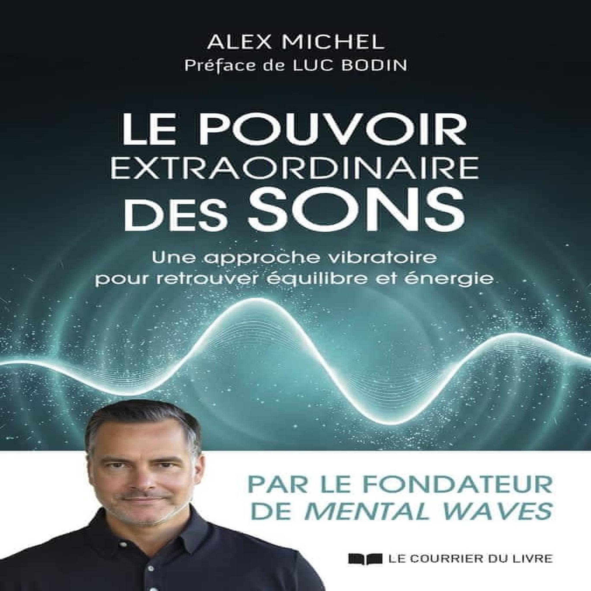 LE POUVOIR EXTRAORDINAIRE DES SONS. UNE APPROCHE VIBRATOIRE POUR RETROUVER EQUILIBRE ET ENERGIE, Michel Alex