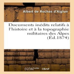 DOCUMENTS INÉDITS RELATIFS À L'HISTOIRE ET À LA TOPOGRAPHIE MILITAIRES DES ALPES. LA CAMPAGNE, Rochas d'Aiglun Albert de