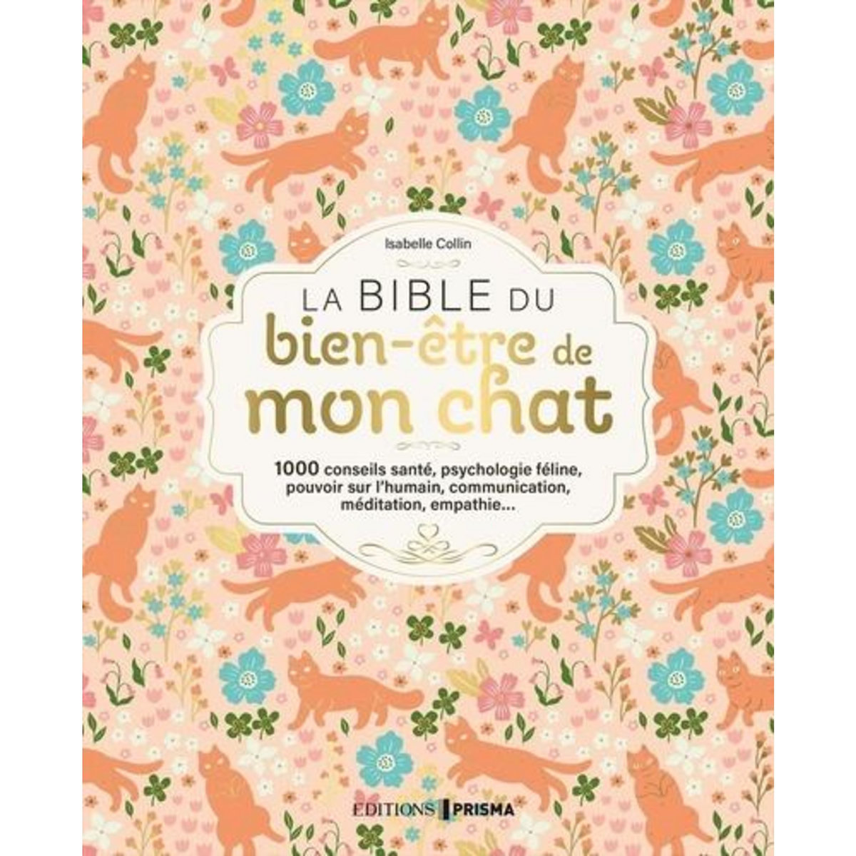 LA BIBLE DU BIEN-ETRE DE MON CHAT. 1000 CONSEILS SANTE, PSYCHOLOGIE FELINE, POUVOIR SUR L'HUMAIN, COMMUNICATION, MEDITATION, EMPATHIE..., Collin Isabelle