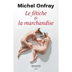 LE FETICHE & LA MARCHANDISE. CAPITALISME & REIFICATION, Onfray Michel