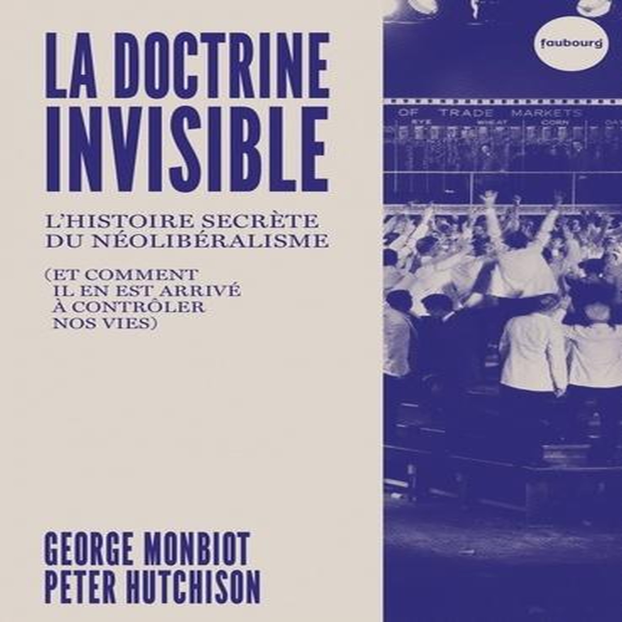 LA DOCTRINE INVISIBLE. L'HISTOIRE SECRETE DU NEOLIBERALISME (ET COMMENT IL EN EST ARRIVE A CONTROLER NOS VIES), Monbiot George