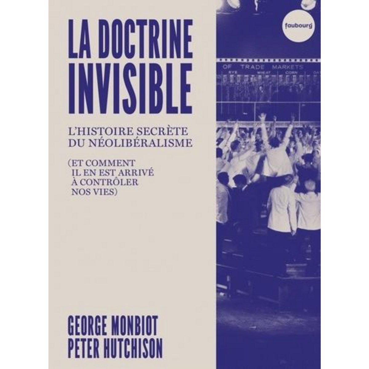 LA DOCTRINE INVISIBLE. L'HISTOIRE SECRETE DU NEOLIBERALISME (ET COMMENT IL EN EST ARRIVE A CONTROLER NOS VIES), Monbiot George
