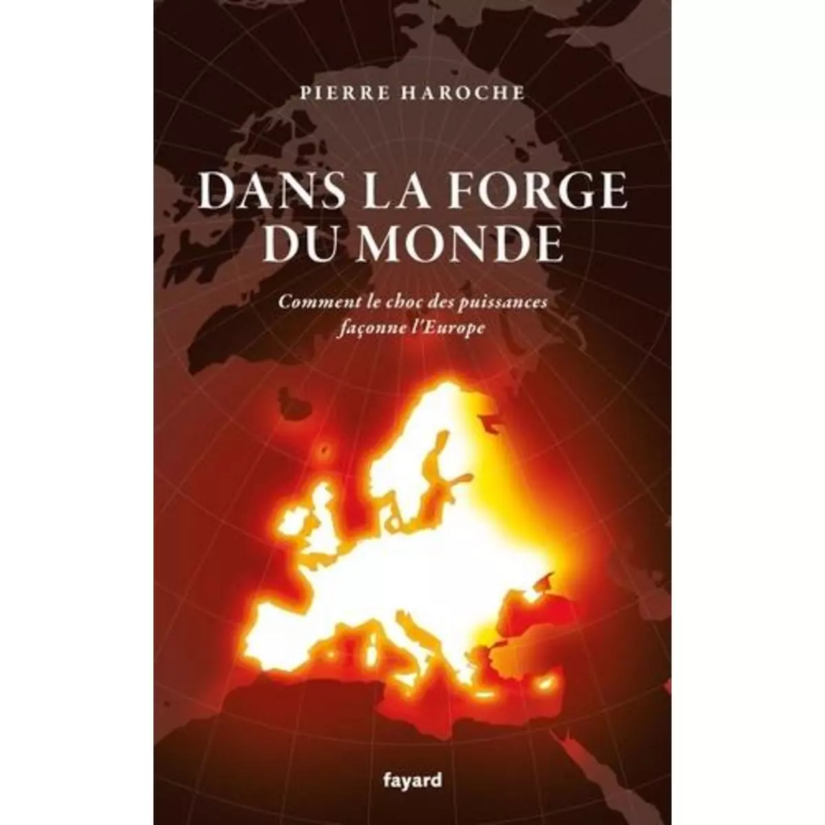  DANS LA FORGE DU MONDE. COMMENT LE CHOC DES PUISSANCES FACONNE L'EUROPE, Haroche Pierre