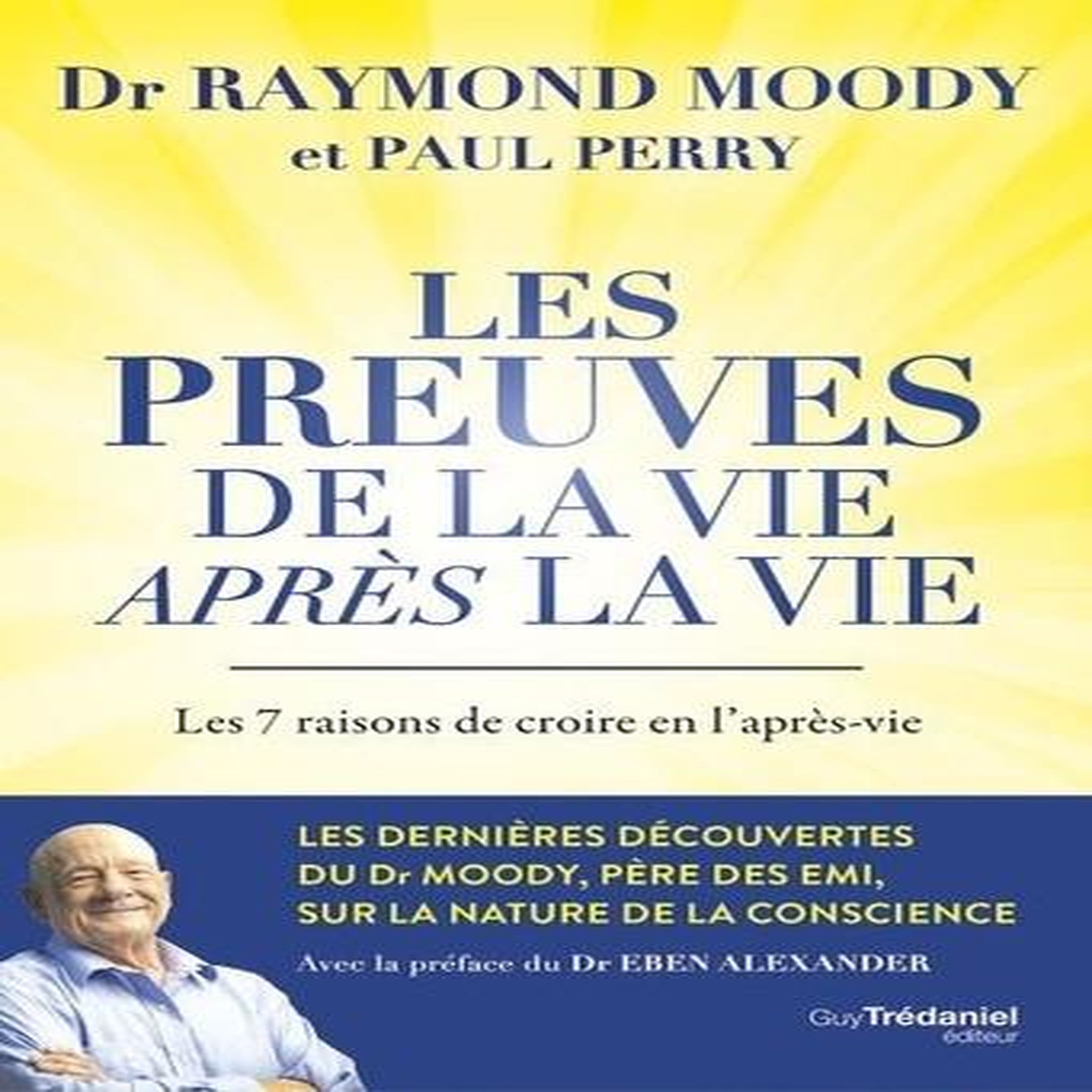 LES PREUVES DE LA VIE APRES LA VIE. LES 7 RAISONS DE CROIRE EN L'APRES-VIE, Moody Raymond A.
