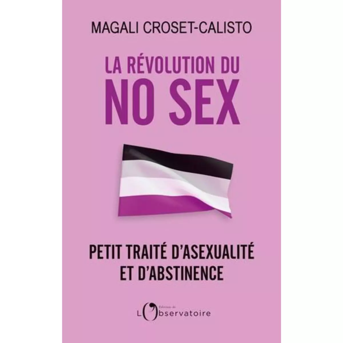  LA REVOLUTION DU NO SEX. PETIT TRAITE D'ASEXUALITE ET D'ABSTINENCE, Croset-Calisto Magali