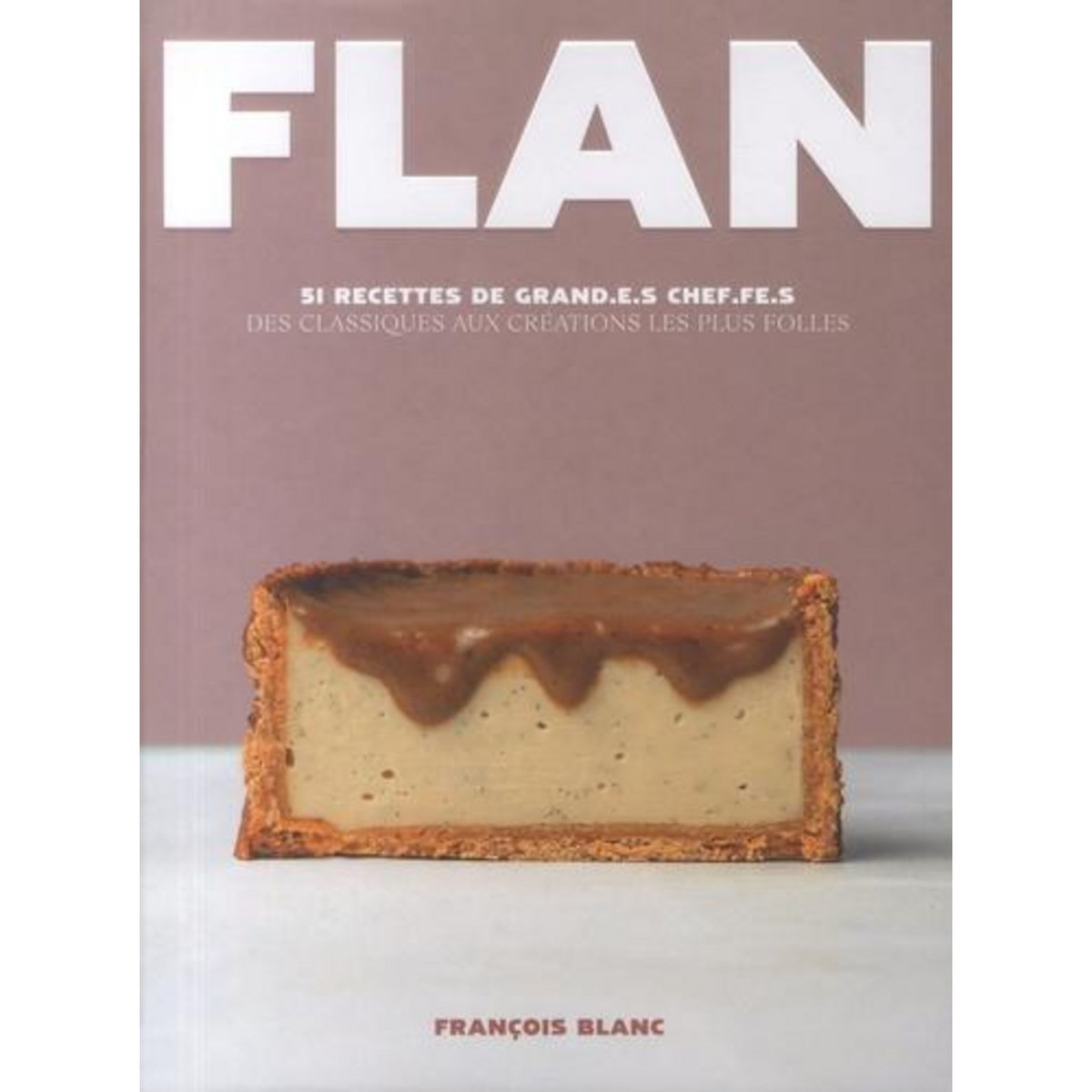 FLAN. 51 RECETTES DE GRAND.E.S CHEF.FE.S, DES CLASSIQUES AUX CREATIONS LES PLUS FOLLES, Blanc François