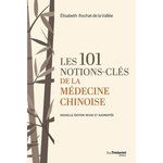 LES 101 NOTIONS-CLES DE LA MEDECINE CHINOISE. EDITION REVUE ET AUGMENTEE, Rochat de La Vallée Elisabeth