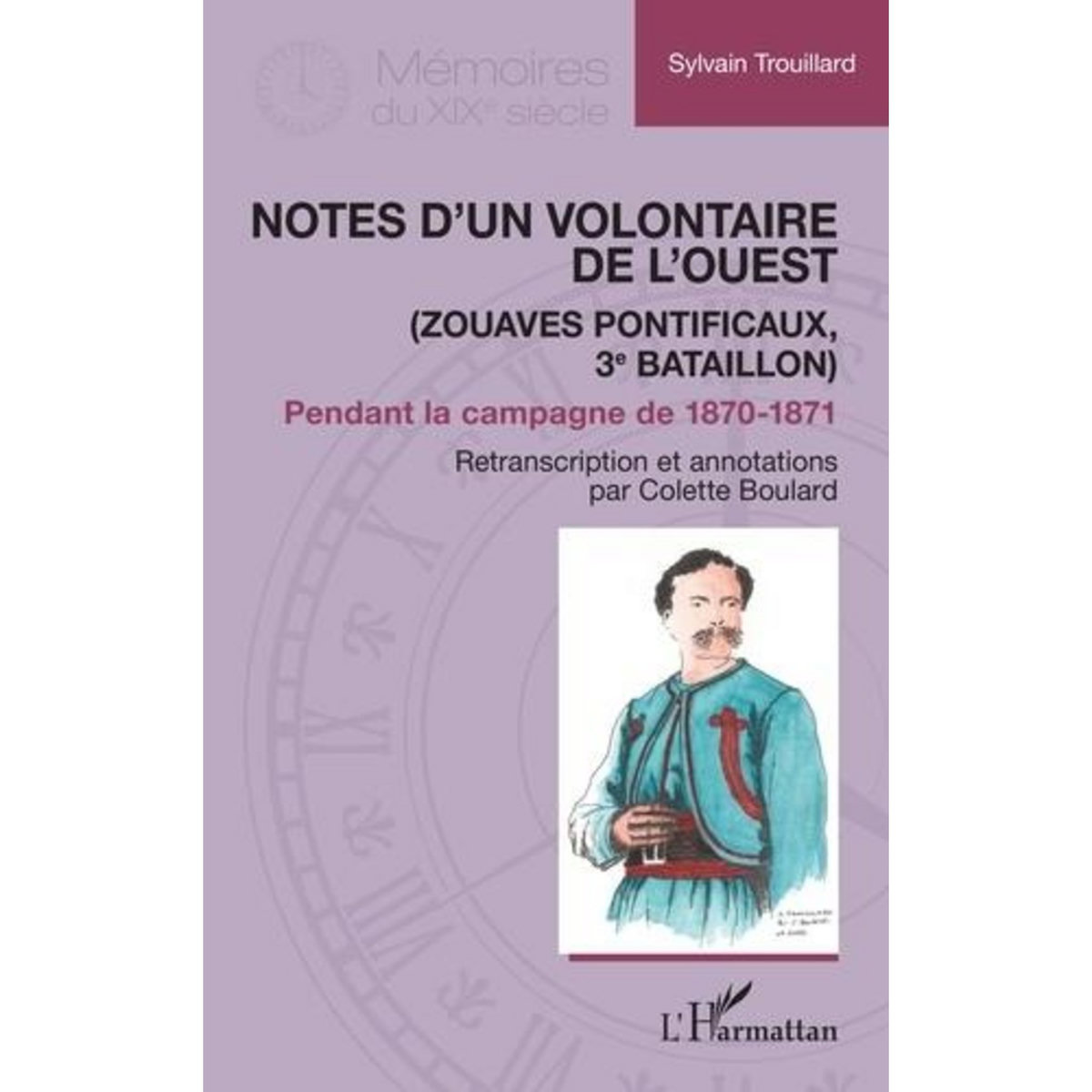 NOTES D'UN VOLONTAIRE DE L'OUEST PENDANT LA CAMPAGNE DE 1870-1871. ZOUAVES PONTIFICAUX, 3E BATAILLON, Boulard Colette