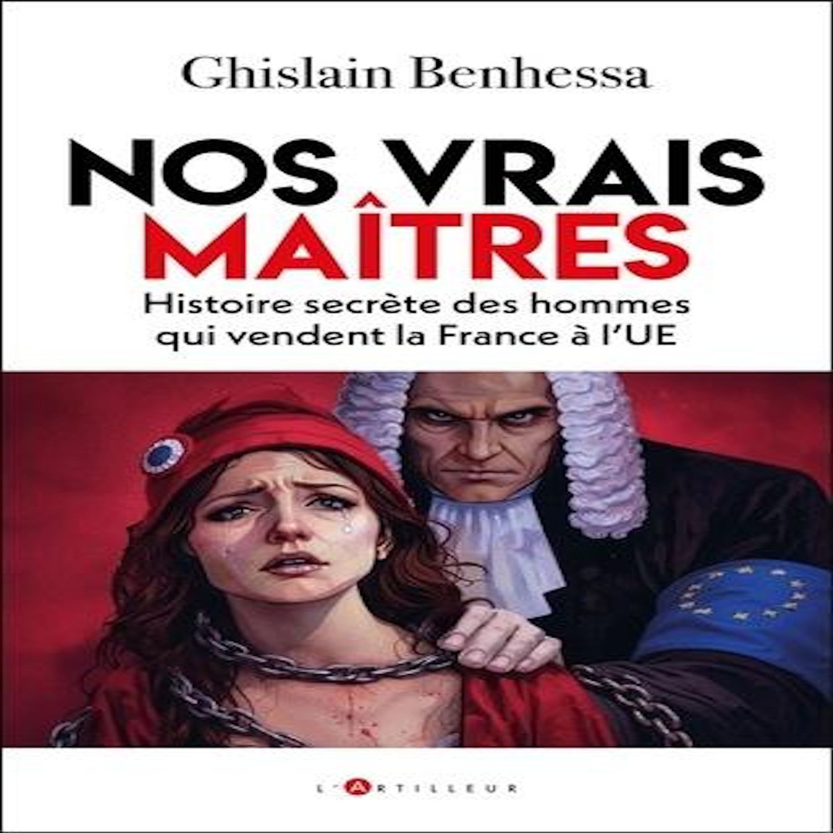 NOS VRAIS MAITRES. HISTOIRE SECRETE DES HOMMES QUI VENDENT LA FRANCE A L'UE, Benhessa Ghislain
