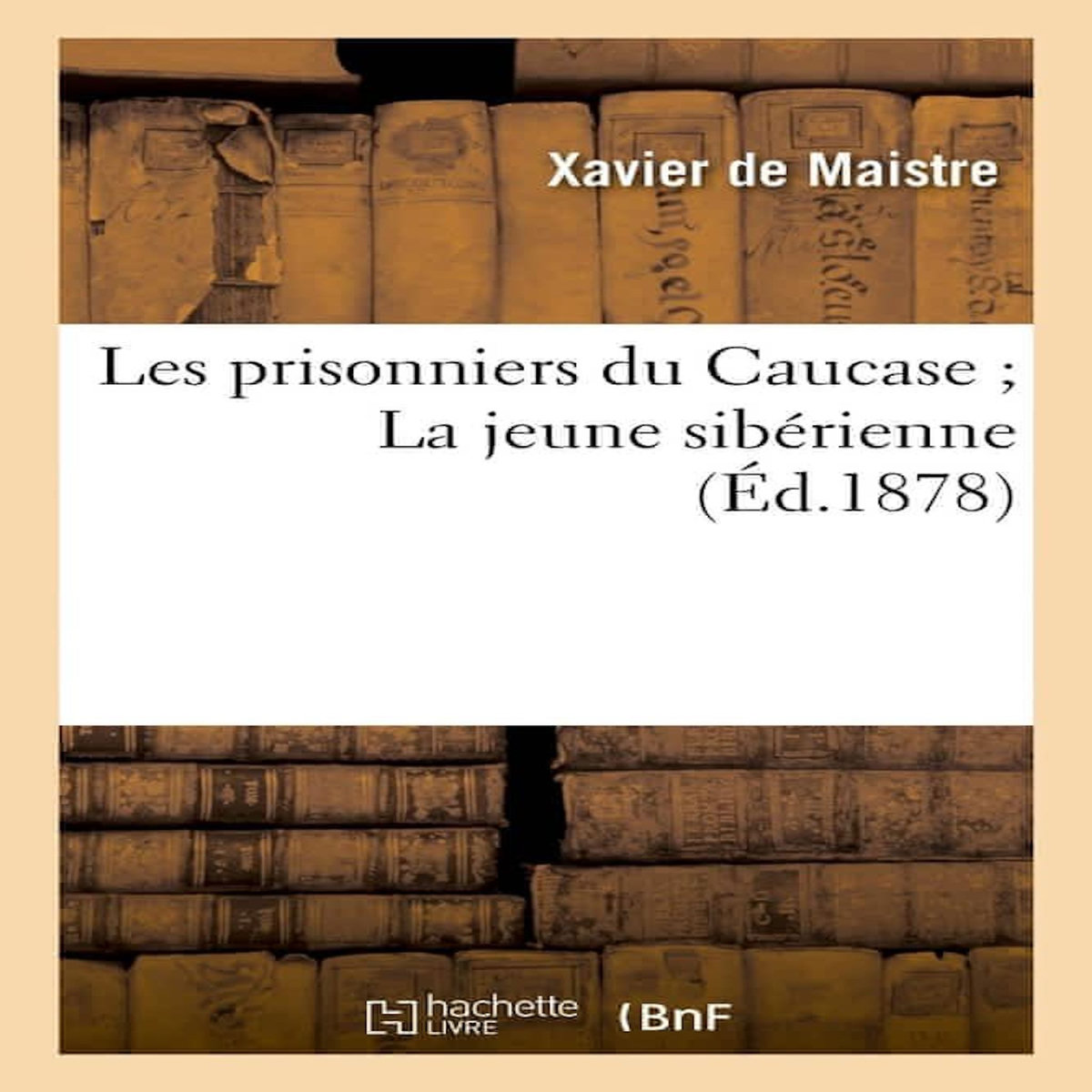 LES PRISONNIERS DU CAUCASE ; LA JEUNE SIBÉRIENNE, Maistre Xavier de