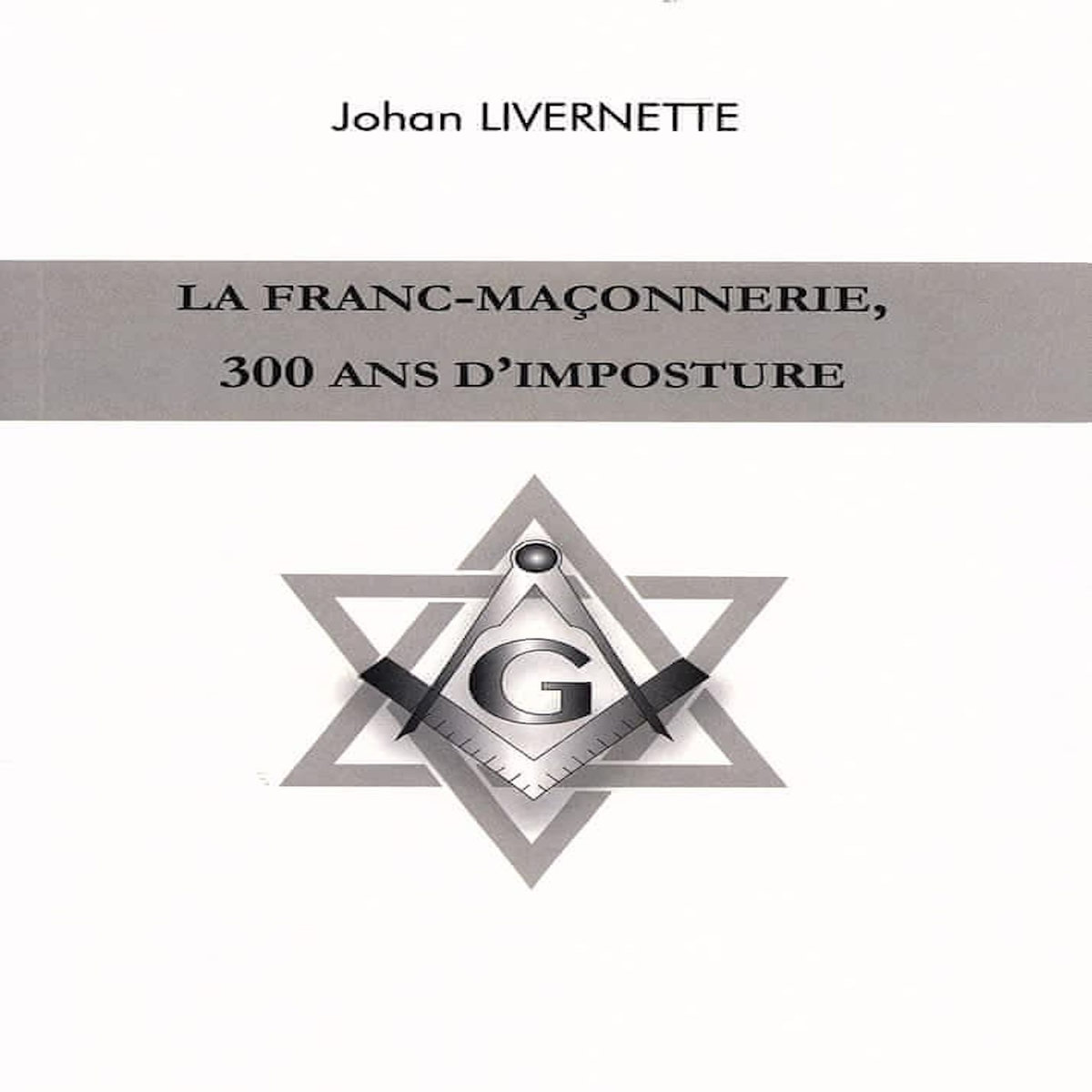 LA FRANC-MACONNERIE, 300 ANS D'IMPOSTURE, Livernette Johan
