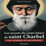 LES SECRETS DU CORPS INTACT DE SAINT CHARBEL. FOI, SCIENCE ET AUTOPSIES, Cattaneo Patrizia