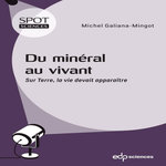 DU MINERAL AU VIVANT. SUR TERRE, LA VIE DEVAIT APPARAITRE, Galiana-Mingot Michel