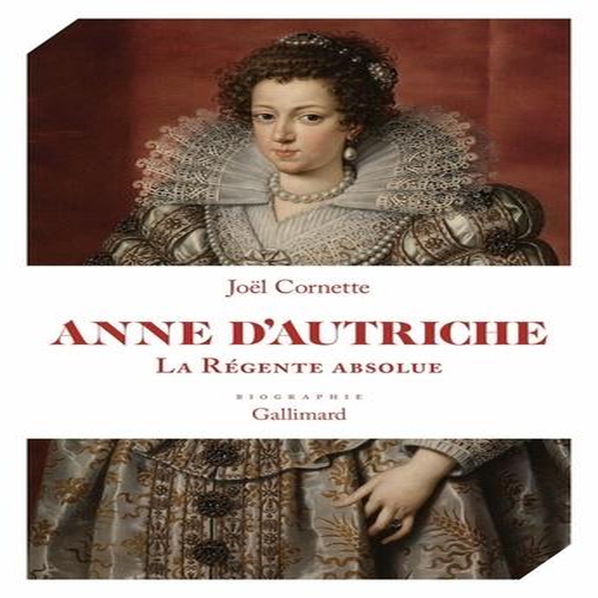 ANNE D'AUTRICHE. LA REGENTE ABSOLUE, Cornette Joël