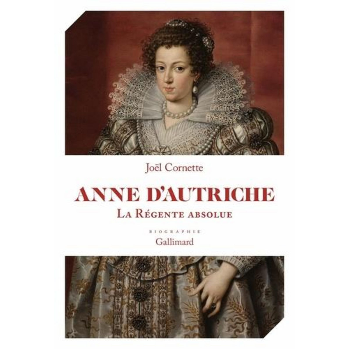 ANNE D'AUTRICHE. LA REGENTE ABSOLUE, Cornette Joël