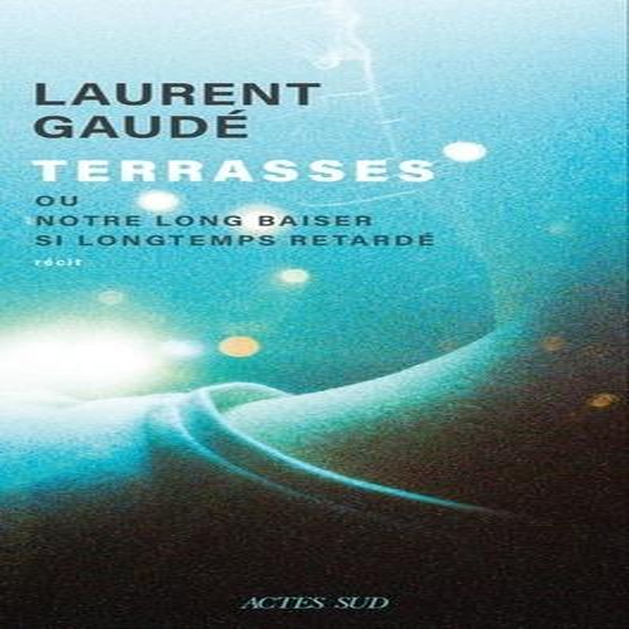 TERRASSES. OU NOTRE LONG BAISER SI LONGTEMPS RETARDE, Gaudé Laurent