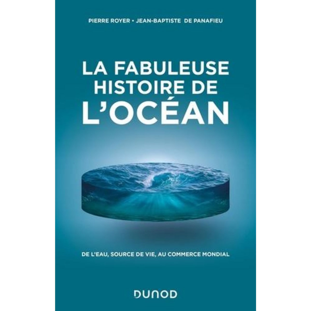 LA FABULEUSE HISTOIRE DE L'OCEAN. DE L'EAU, SOURCE DE VIE, AU COMMERCE MONDIAL, Royer Pierre