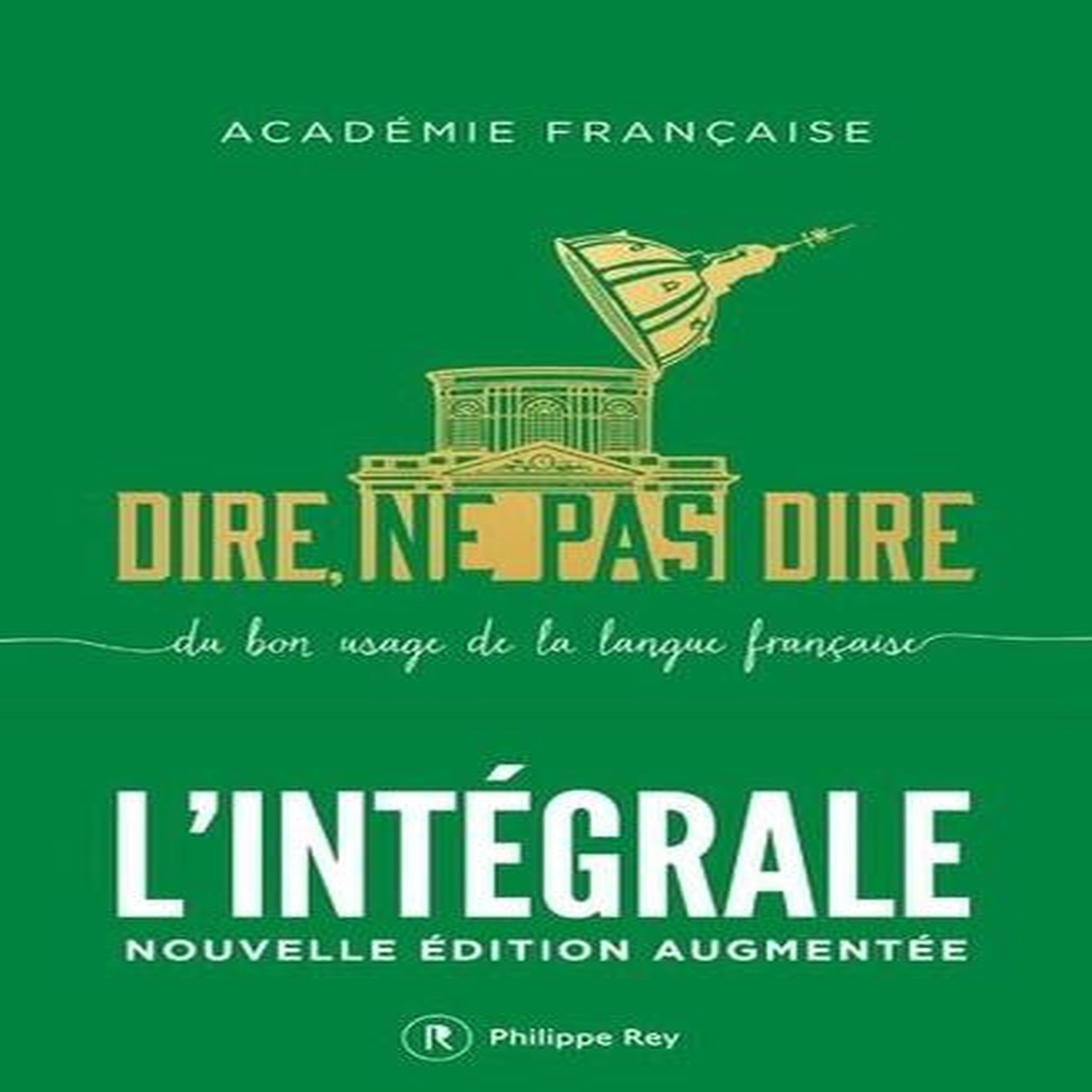 DIRE, NE PAS DIRE. DU BON USAGE DE LA LANGUE FRANCAISE. L'INTEGRALE, EDITION REVUE ET AUGMENTEE, Académie française