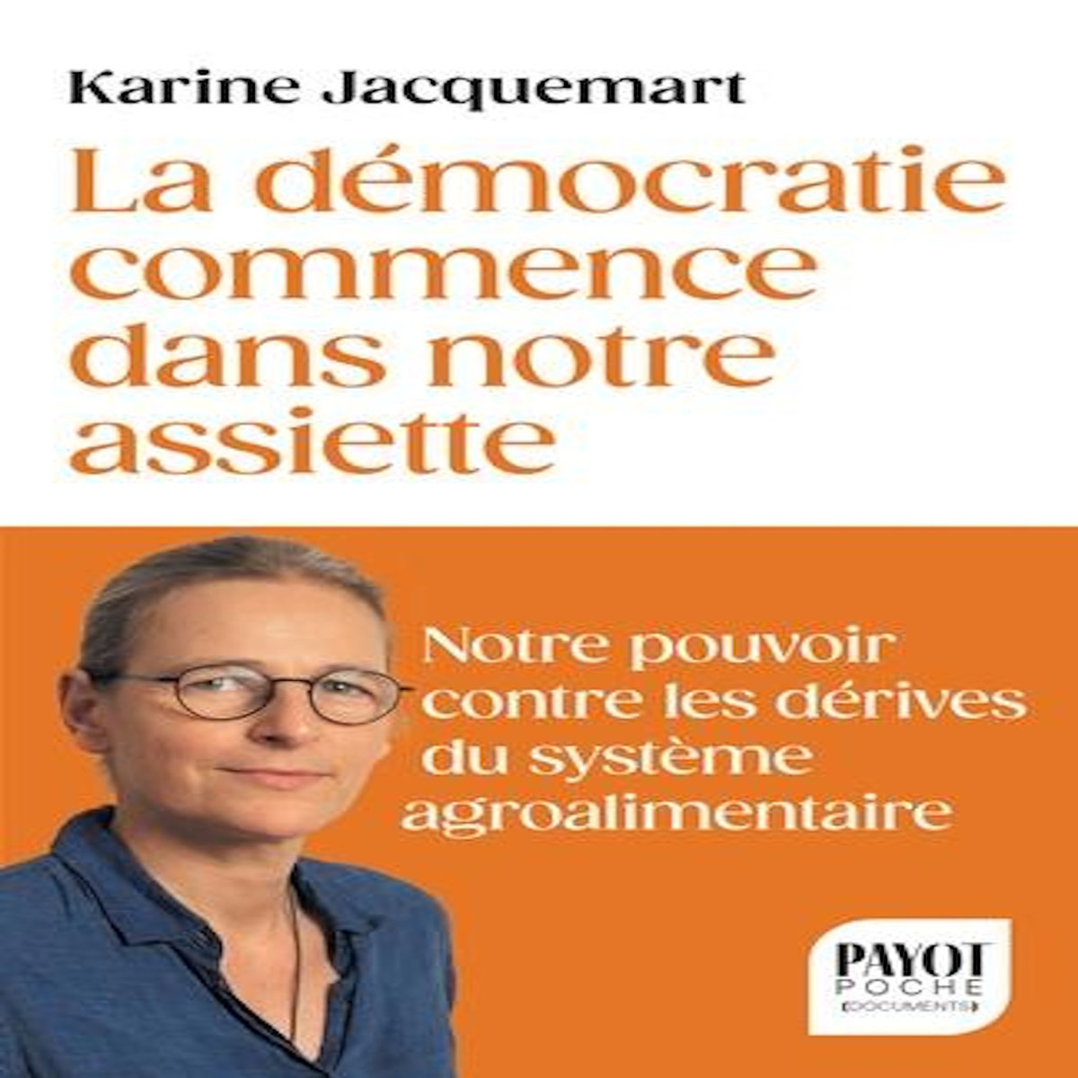 LA DEMOCRATIE COMMENCE DANS NOTRE ASSIETTE. VOTRE POUVOIR CONTRE LES DERIVES DU SYSTEME AGRO-ALIMENTAIRE, Jacquemart Karine