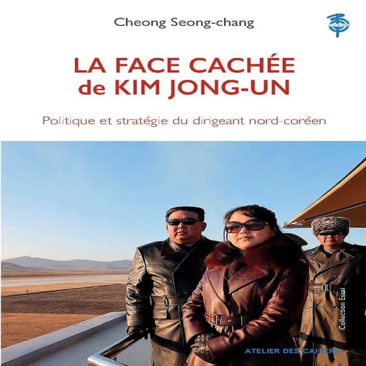 LA FACE CACHEE DE KIM JONG-UN. POLITIQUE ET STRATEGIE DU DIRIGEANT NORD-COREEN, Cheong Seong-chang