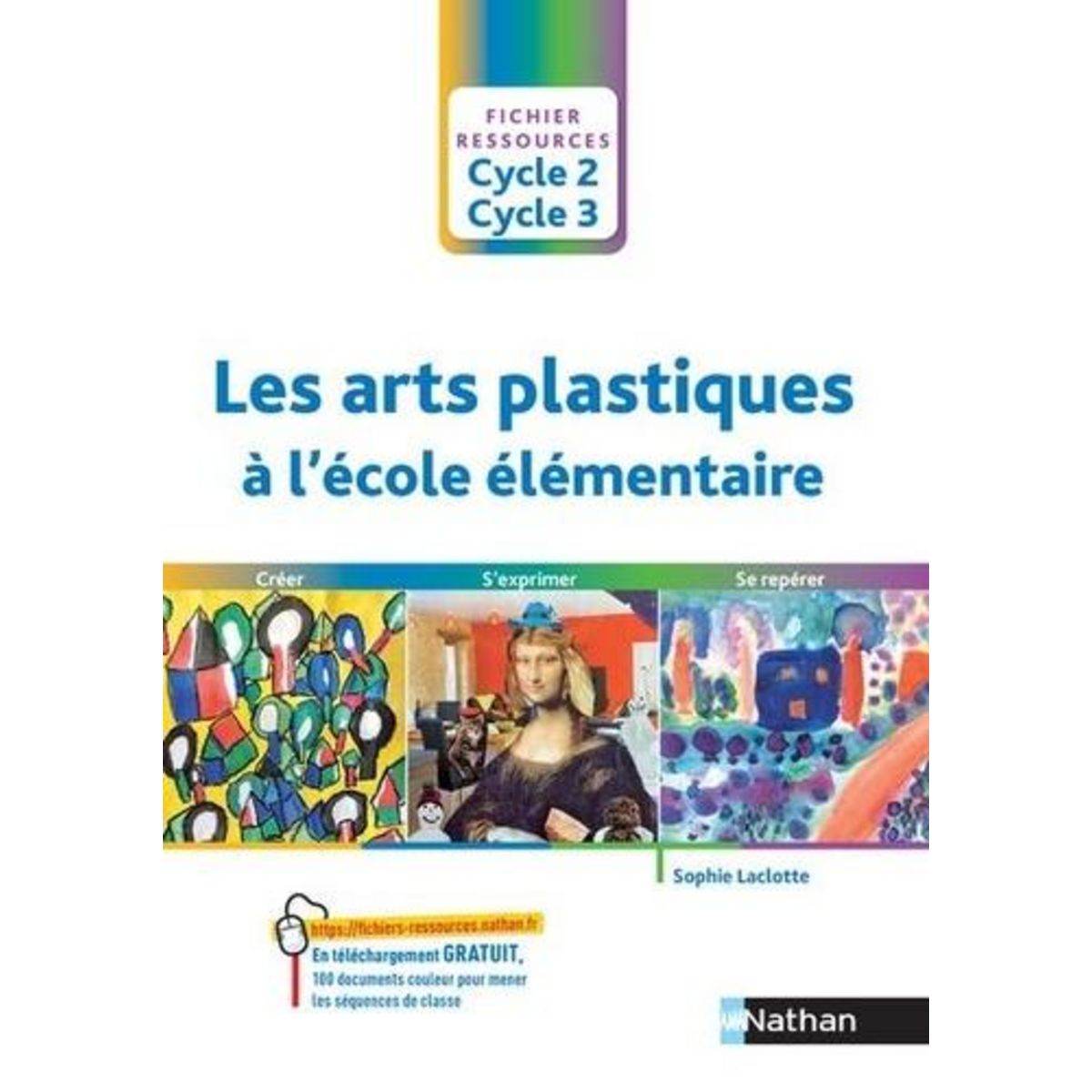 LES ARTS PLASTIQUES A L'ECOLE ELEMENTAIRE CYCLE 2 CYCLE 3. CREER, S'EXPRIMER, SE REPERER, Laclotte Sophie