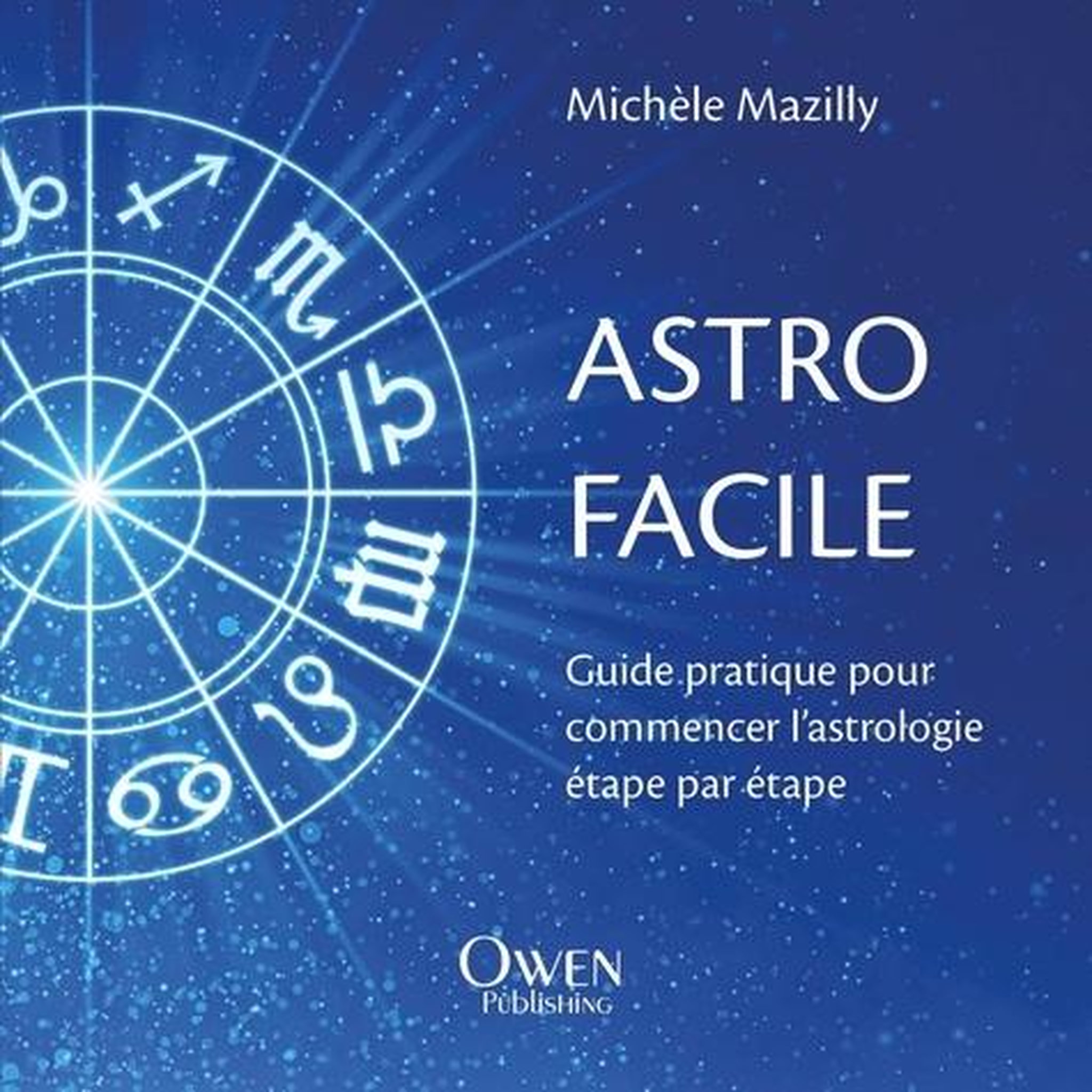 ASTRO FACILE. GUIDE PRATIQUE POUR COMMENCER L'ASTROLOGIE ETAPE PAR ETAPE, Mazilly Michèle