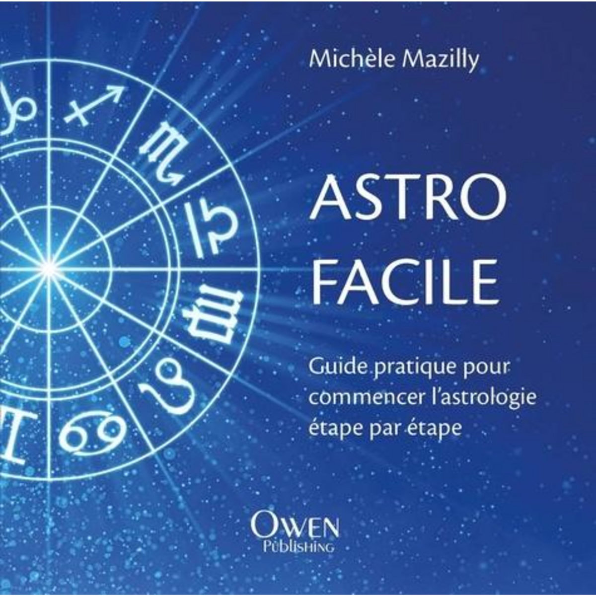ASTRO FACILE. GUIDE PRATIQUE POUR COMMENCER L'ASTROLOGIE ETAPE PAR ETAPE, Mazilly Michèle