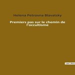 PREMIERS PAS SUR LE CHEMIN DE L'OCCULTISME, Blavatsky Helena
