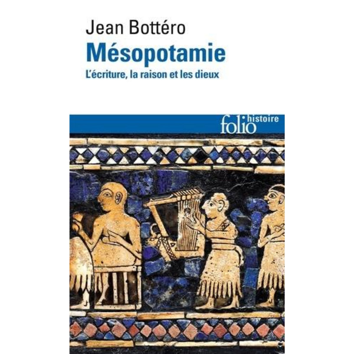 MESOPOTAMIE. L'ECRITURE, LA RAISON ET LES DIEUX, Bottéro Jean