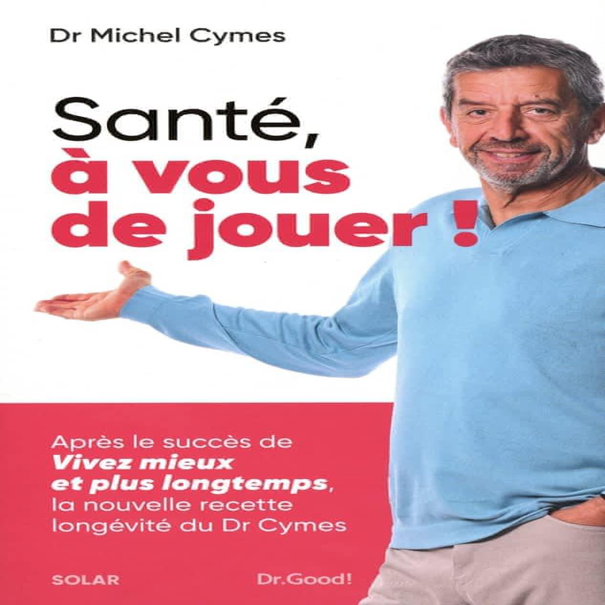 SANTE, A VOUS DE JOUER ! LA NOUVELLE RECETTE LONGEVITE DU DR CYMES, Cymes Michel