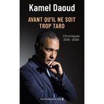 AVANT QU'IL NE SOIT TROP TARD. CHRONIQUES, 2015-2025, Daoud Kamel