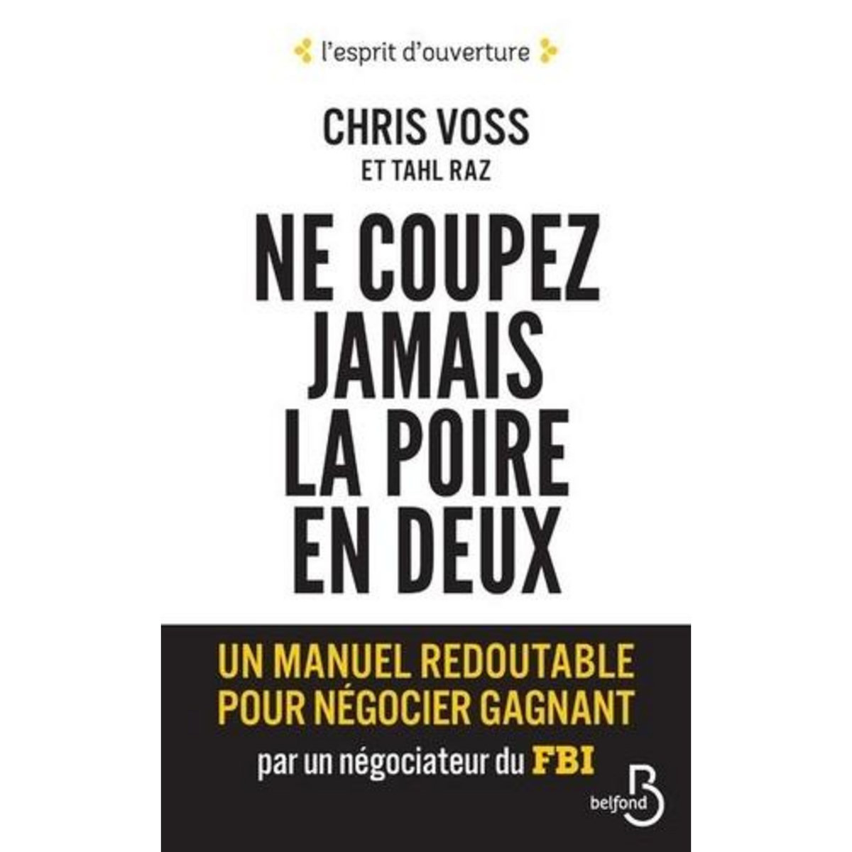 NE COUPEZ JAMAIS LA POIRE EN DEUX. UN MANUEL REDOUTABLE POUR NEGOCIER GAGNANT PAR UN NEGOCIATEUR DU FBI, Voss Chris