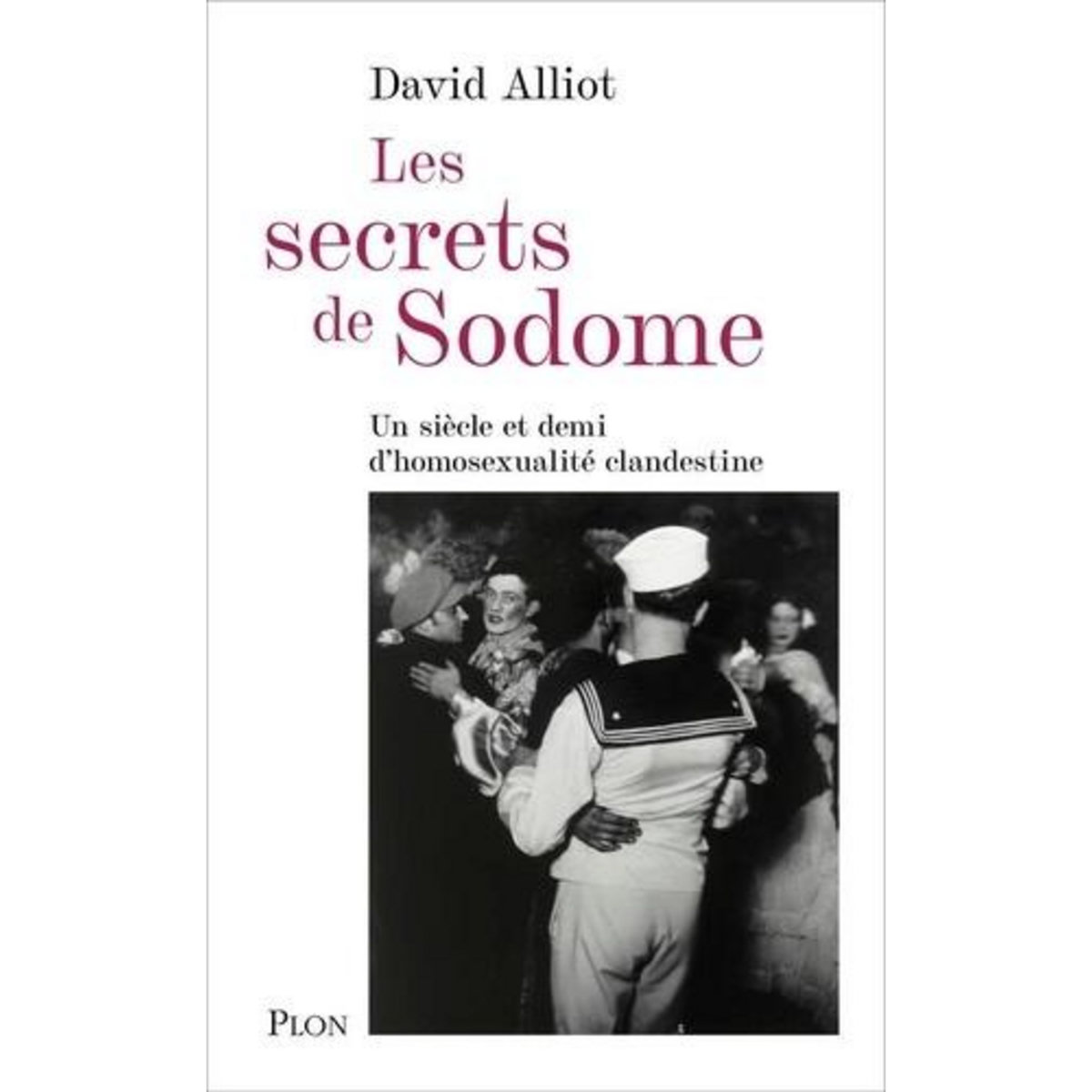 LES SECRETS DE SODOME. UN SIECLE ET DEMI D'HOMOSEXUALITE CLANDESTINE D'APRES LES ARCHIVES DE LA PREFECTURE DE POLICE DE PARIS (1830-1980), Alliot David