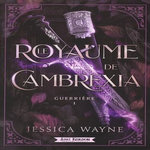 LE ROYAUME DE CAMBREXIA TOME 1 : GUERRIERE, Wayne Jessica