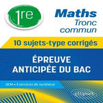 MATHS 1RE TRONC COMMUN. 10 SUJETS-TYPE CORRIGES, EPREUVE ANTICIPEE DU BAC, Thomas Cédric