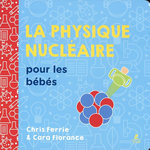 LA PHYSIQUE NUCLEAIRE POUR LES BEBES, Ferrie Chris