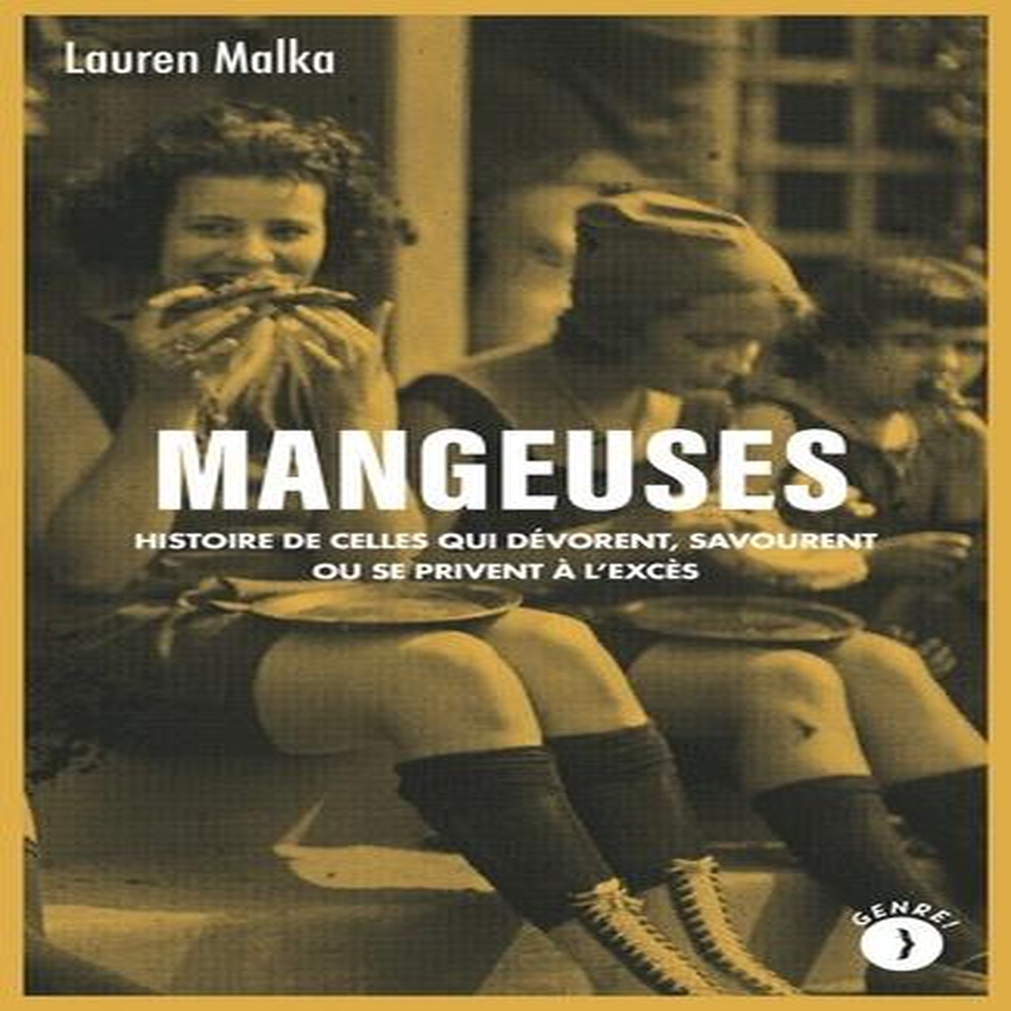 MANGEUSES. HISTOIRE DE CELLES QUI DEVORENT, SAVOURENT OU SE PRIVENT A L'EXCES, Malka Lauren