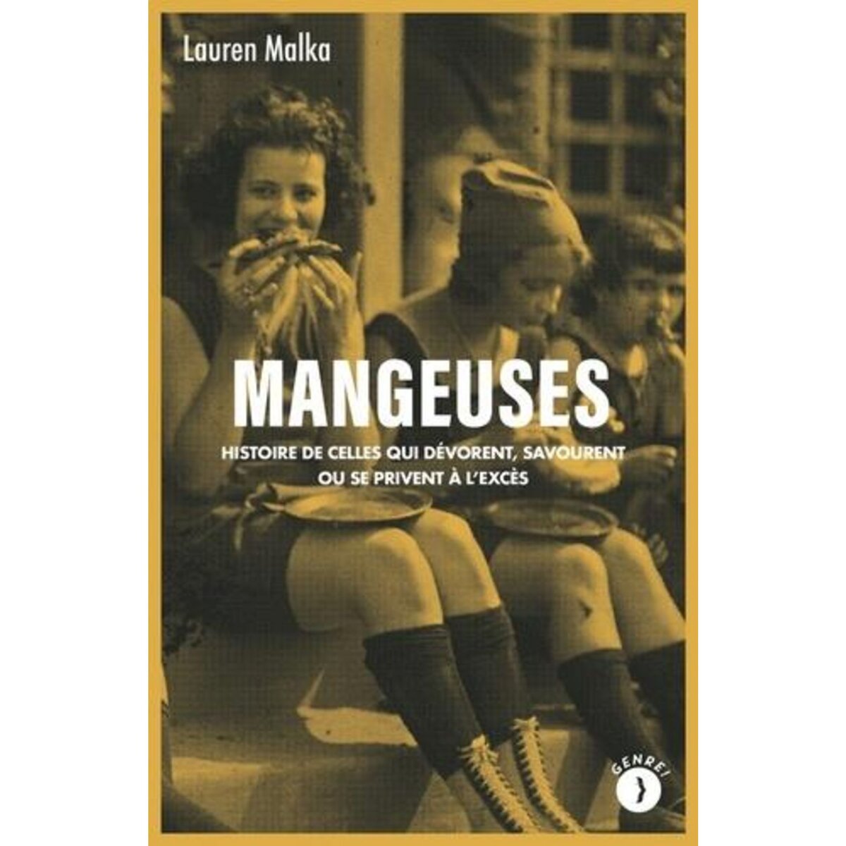 MANGEUSES. HISTOIRE DE CELLES QUI DEVORENT, SAVOURENT OU SE PRIVENT A L'EXCES, Malka Lauren