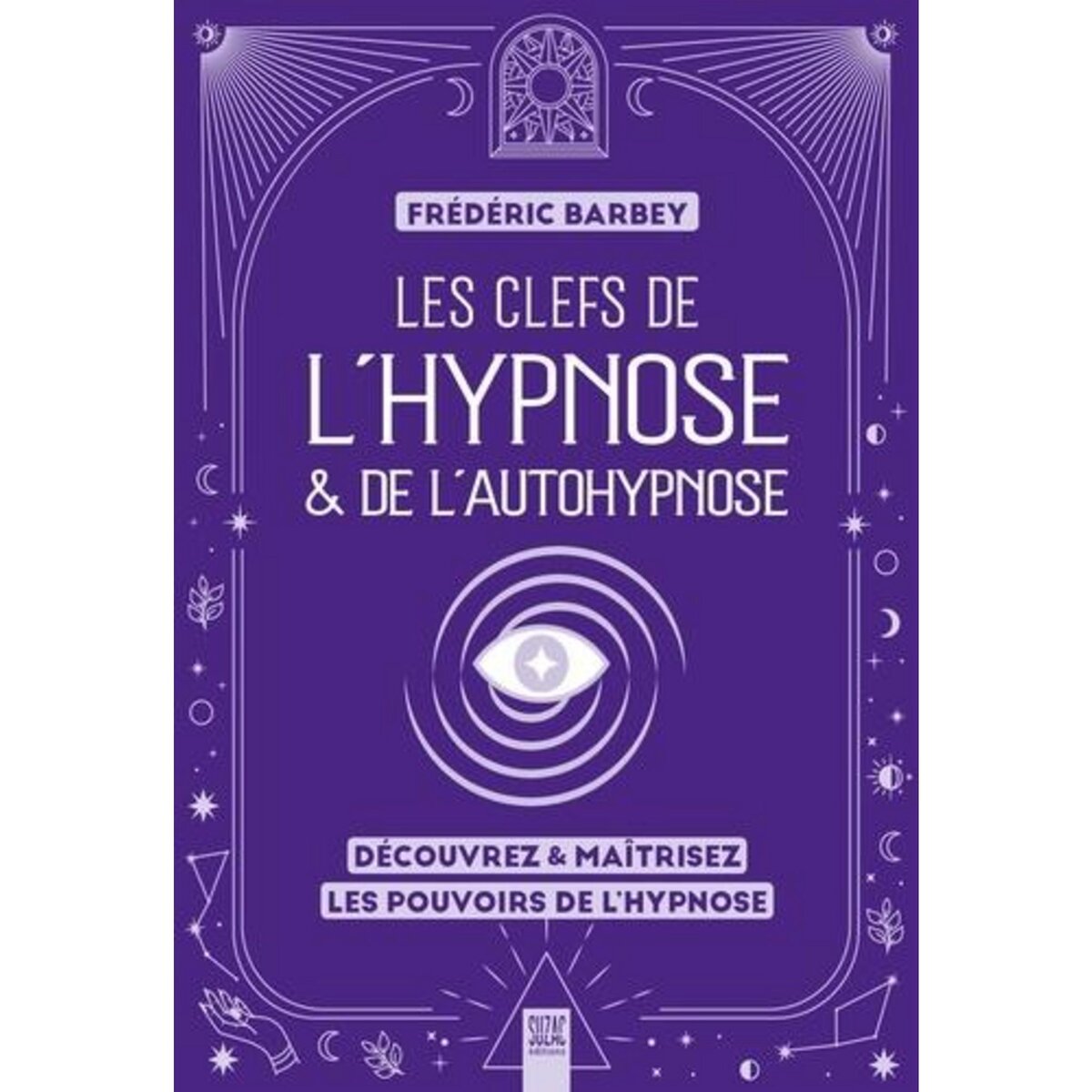 LES CLEFS DE L'HYPNOSE & DE L'AUTOHYPNOSE. DECOUVREZ & MAITRISEZ LES POUVOIRS DE L'HYPNOSE, Barbey Frédéric