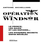 OPERATION DUC DE WINDSOR. LE PRINCE, LES NAZIS ET LES ESPIONS... LES DOSSIERS SECRET ENFIN REVELES, Michelland Antoine