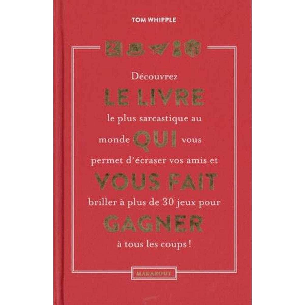 LE LIVRE QUI VOUS FAIT GAGNER. DECOUVEZ LE LIVRE LE PLUS SACARSTIQUE AU MONDE QUI VOUS PERMETTRA D'ECRASER VOS AMIS ET VOUS FAIT BRILLER A PLUS DE 30 JEUX POUR GAGNER A TOUS LES COUPS !, Whipple Tom