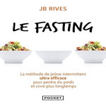 LE FASTING. LA METHODE DE JEUNE INTERMITTENT ULTRA EFFICACE POUR PERDRE DU POIDS ET VIVRE PLUS LONGTEMPS, Rives JB