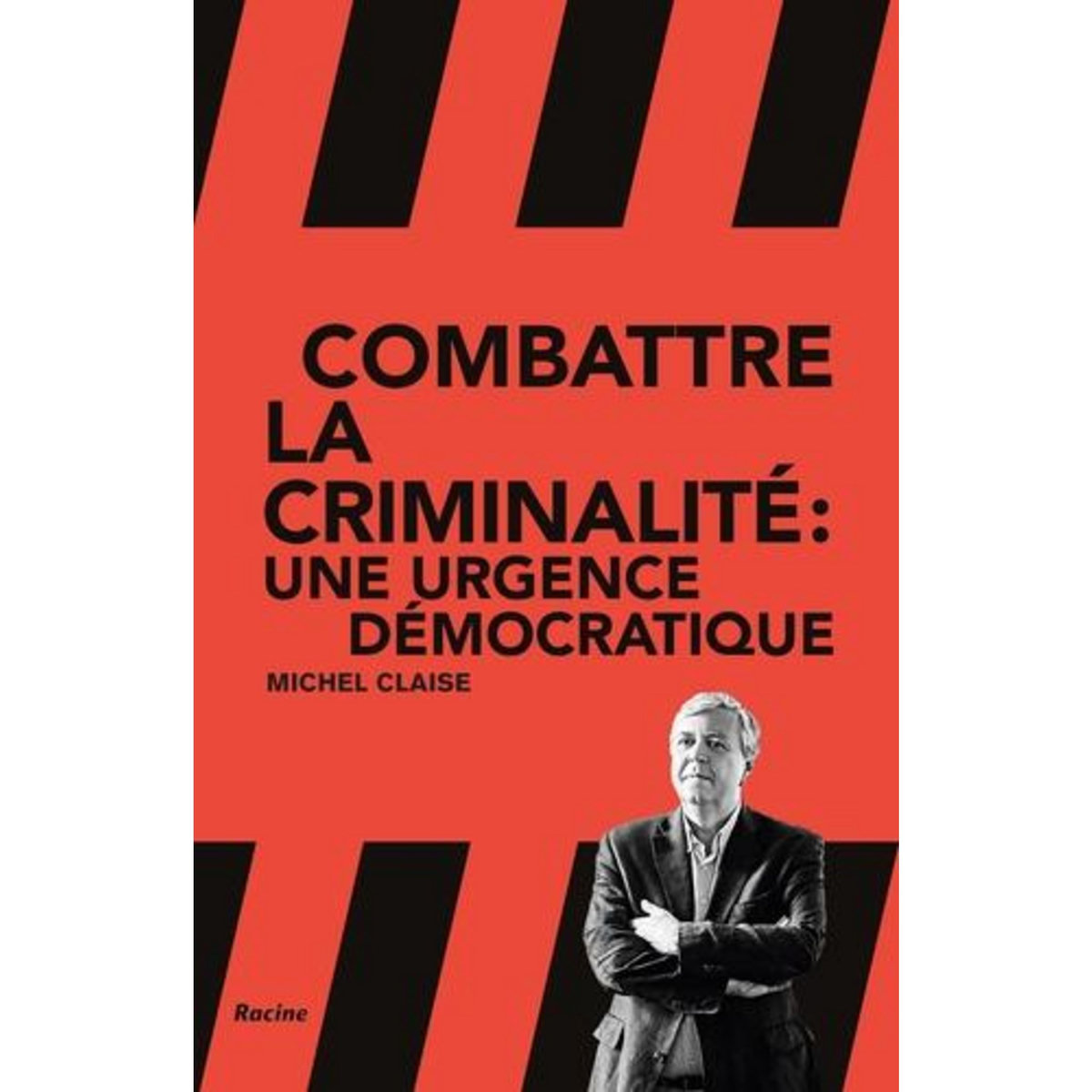 COMBATTRE LA CRIMINALITE : UNE URGENCE DEMOCRATIQUE, Claise Michel