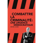 COMBATTRE LA CRIMINALITE : UNE URGENCE DEMOCRATIQUE, Claise Michel